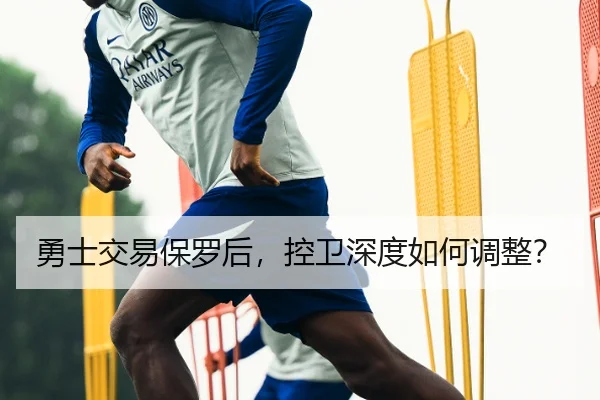 勇士交易保罗后，控卫深度如何调整？